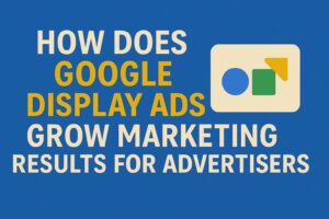 how does google display ads grow marketing results for advertisers